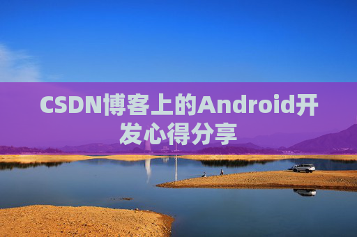 CSDN博客上的Android开发心得分享